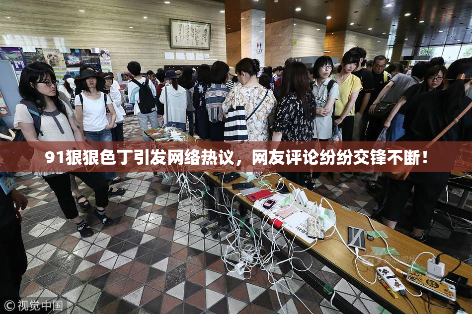 91狠狠色丁引发网络热议，网友评论纷纷交锋不断！