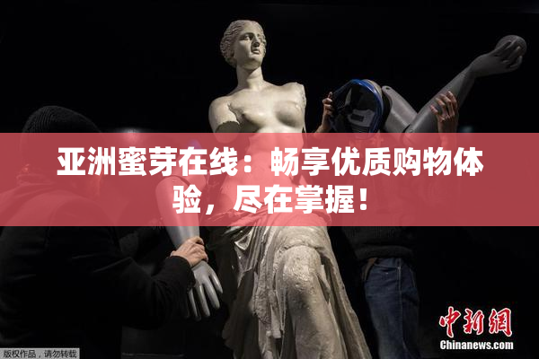 亚洲蜜芽在线：畅享优质购物体验，尽在掌握！