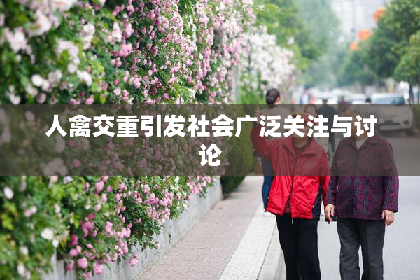 人禽交重引发社会广泛关注与讨论