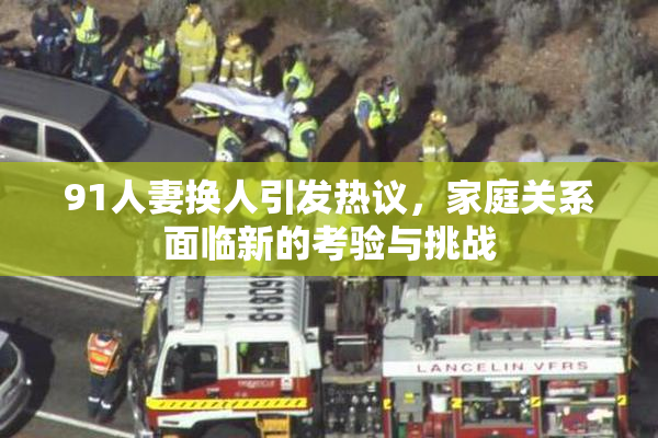 91人妻换人引发热议，家庭关系面临新的考验与挑战