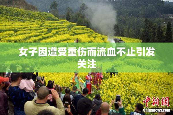 女子因遭受重伤而流血不止引发关注