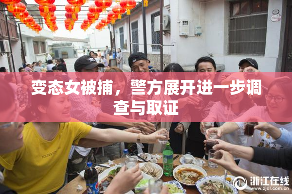 变态女被捕，警方展开进一步调查与取证