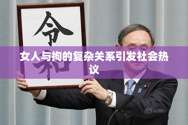 女人与拘的复杂关系引发社会热议