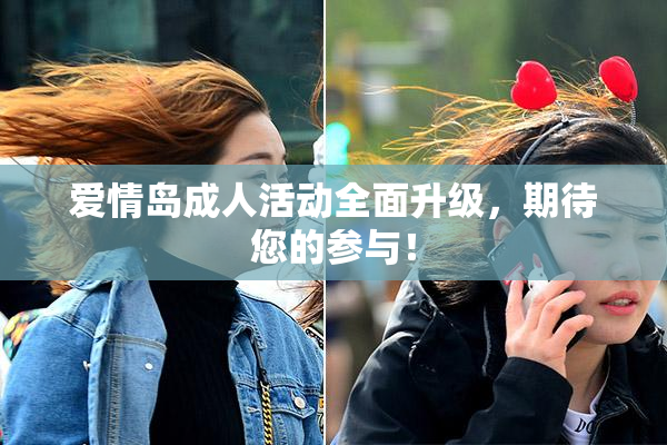 爱情岛成人活动全面升级，期待您的参与！