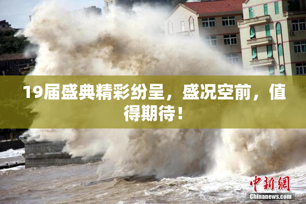 19届盛典精彩纷呈，盛况空前，值得期待！