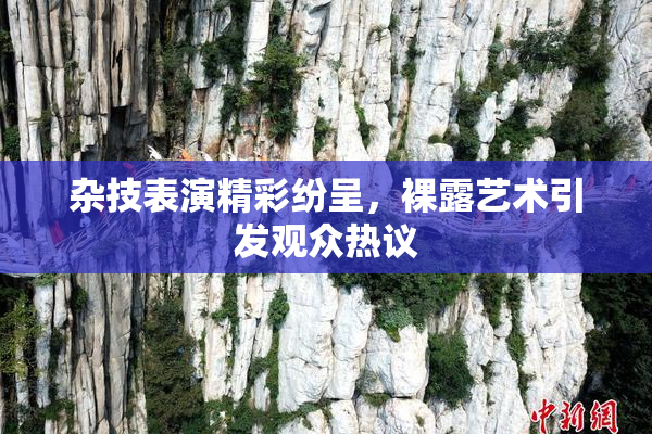 杂技表演精彩纷呈，裸露艺术引发观众热议