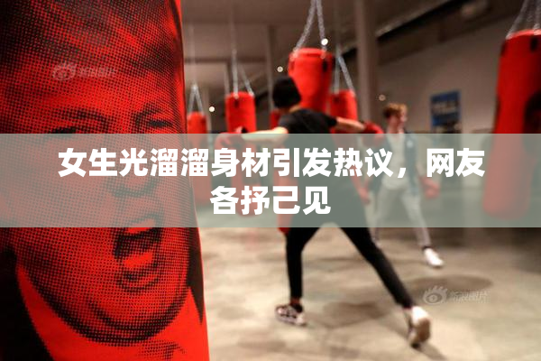 女生光溜溜身材引发热议，网友各抒己见