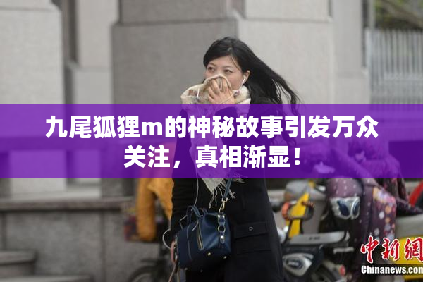 九尾狐狸m的神秘故事引发万众关注，真相渐显！