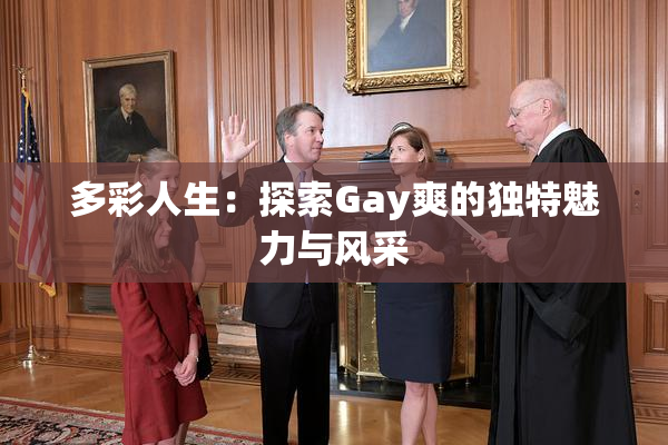 多彩人生：探索Gay爽的独特魅力与风采