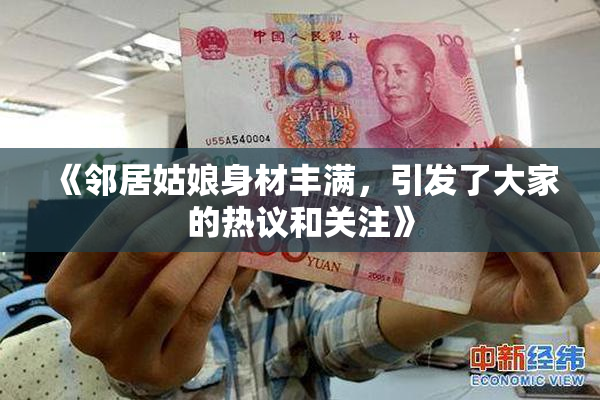 《邻居姑娘身材丰满，引发了大家的热议和关注》