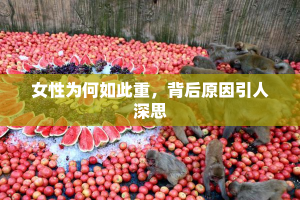 女性为何如此重，背后原因引人深思