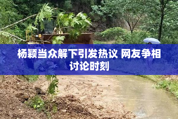 杨颖当众解下引发热议 网友争相讨论时刻