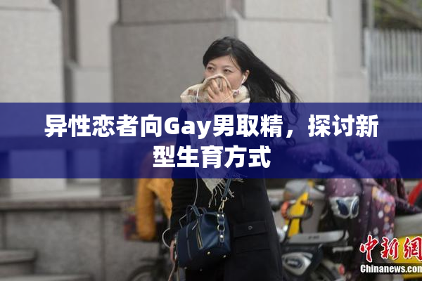 异性恋者向Gay男取精，探讨新型生育方式