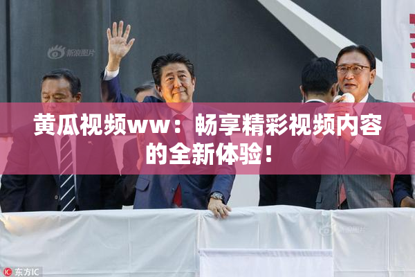 黄瓜视频ww：畅享精彩视频内容的全新体验！