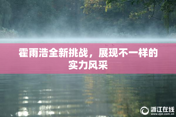 霍雨浩全新挑战，展现不一样的实力风采