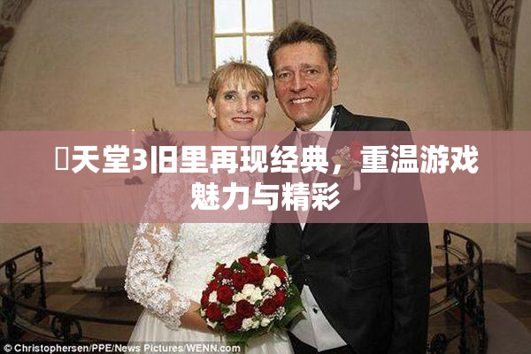 妺天堂3旧里再现经典，重温游戏魅力与精彩