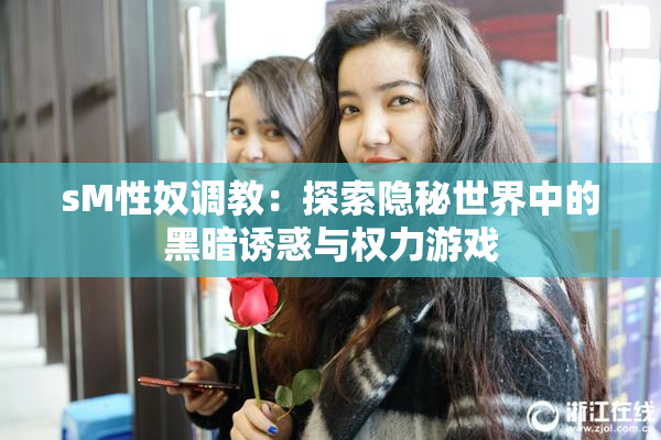 sM性奴调教：探索隐秘世界中的黑暗诱惑与权力游戏