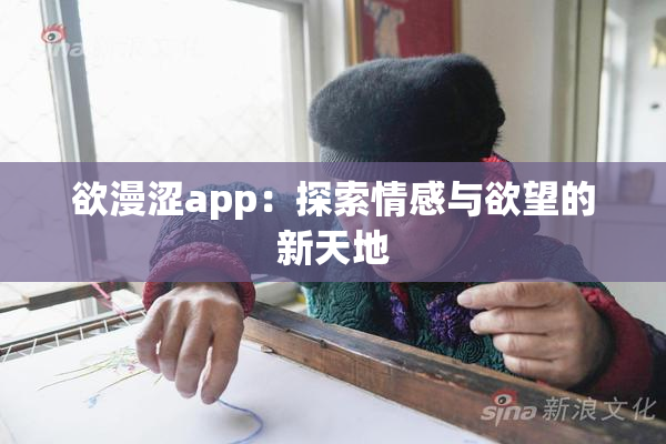 欲漫涩app：探索情感与欲望的新天地