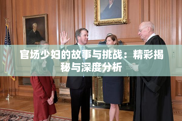 官场少妇的故事与挑战：精彩揭秘与深度分析