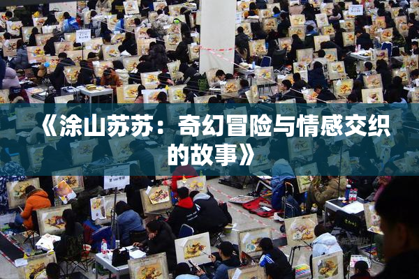 《涂山苏苏：奇幻冒险与情感交织的故事》