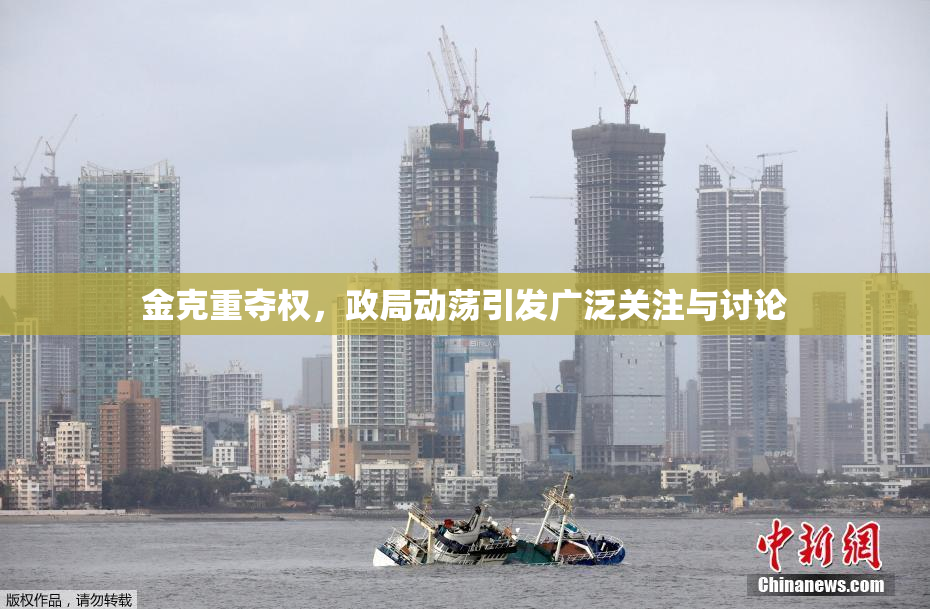 金克重夺权，政局动荡引发广泛关注与讨论