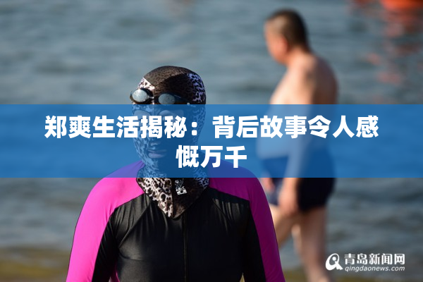 郑爽生活揭秘：背后故事令人感慨万千