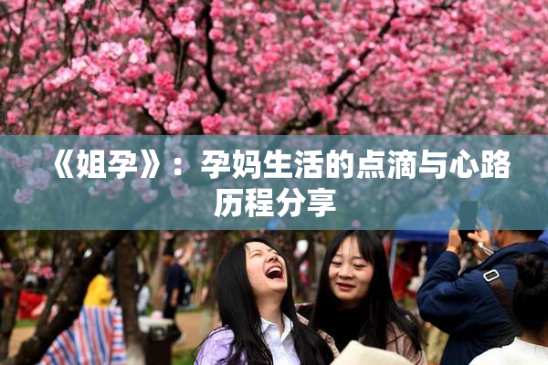 《姐孕》：孕妈生活的点滴与心路历程分享