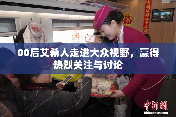00后艾希人走进大众视野，赢得热烈关注与讨论