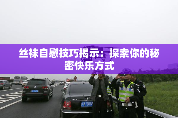 丝袜自慰技巧揭示：探索你的秘密快乐方式