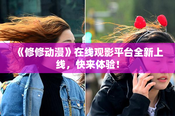 《修修动漫》在线观影平台全新上线，快来体验！