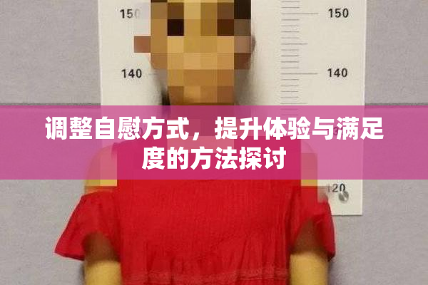 调整自慰方式，提升体验与满足度的方法探讨