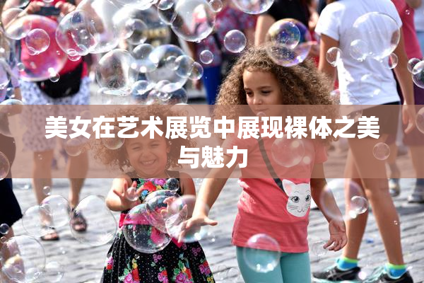 美女在艺术展览中展现裸体之美与魅力