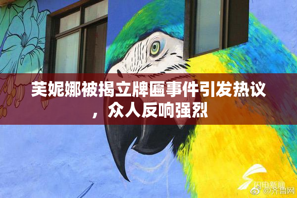 芙妮娜被揭立牌匾事件引发热议，众人反响强烈