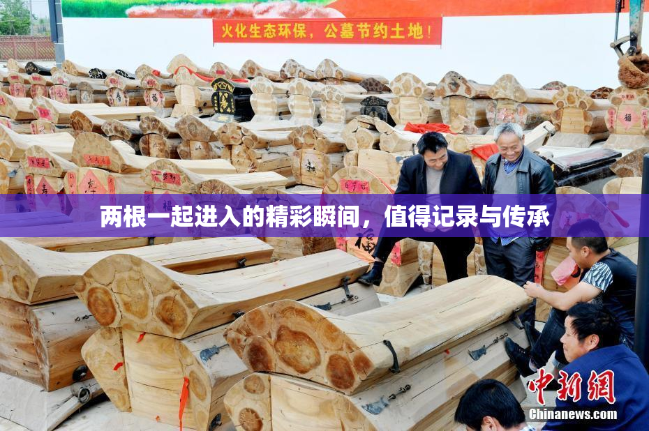 两根一起进入的精彩瞬间，值得记录与传承
