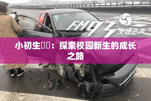 小初生❌‌：探索校园新生的成长之路