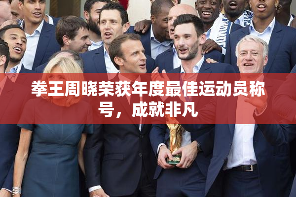 拳王周晓荣获年度最佳运动员称号，成就非凡