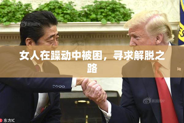 女人在躁动中被困，寻求解脱之路