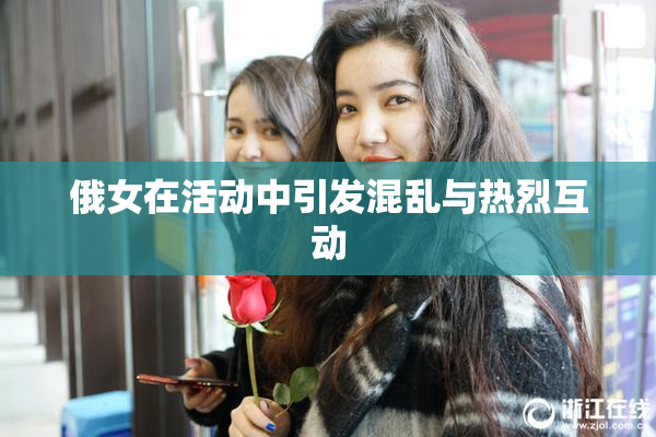 俄女在活动中引发混乱与热烈互动