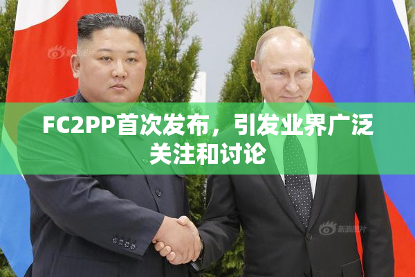 FC2PP首次发布，引发业界广泛关注和讨论