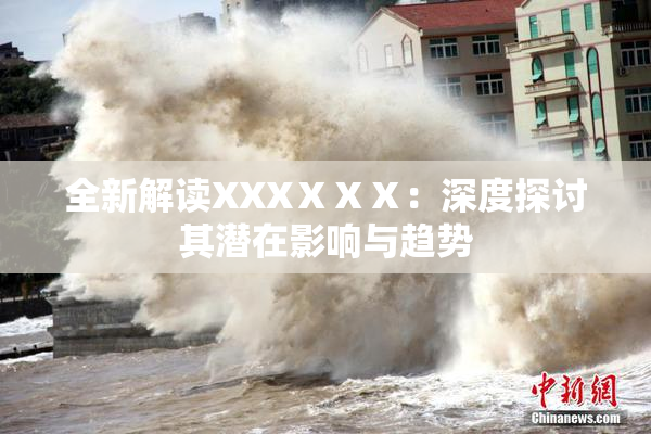 全新解读XXXⅩⅩⅩ：深度探讨其潜在影响与趋势