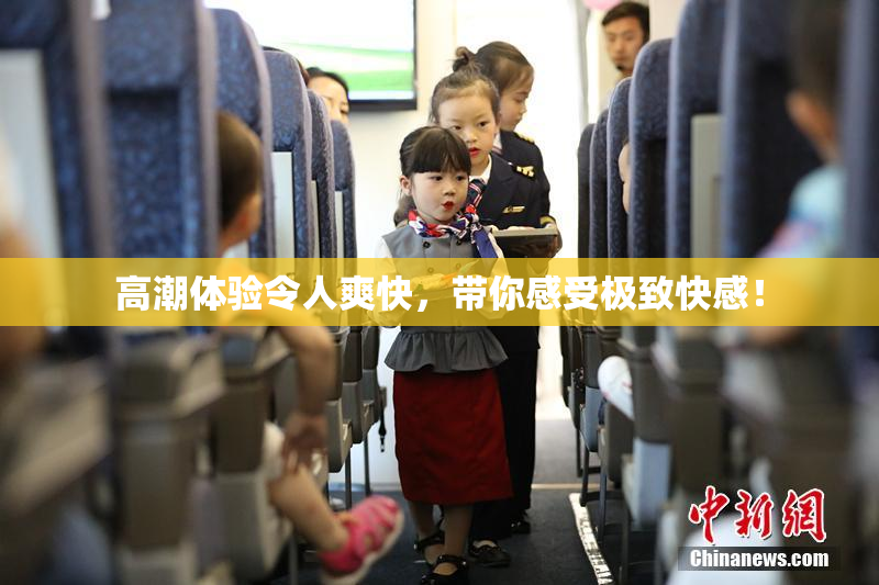 高潮体验令人爽快，带你感受极致快感！