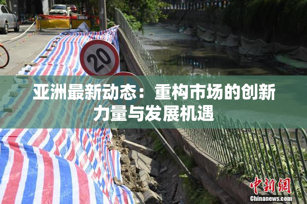 亚洲最新动态：重构市场的创新力量与发展机遇