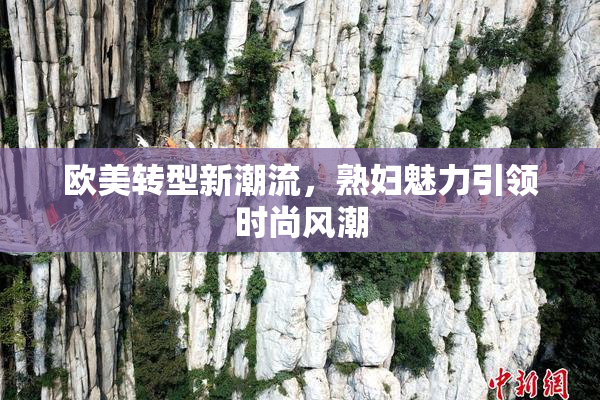 欧美转型新潮流，熟妇魅力引领时尚风潮