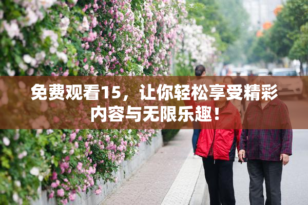 免费观看15，让你轻松享受精彩内容与无限乐趣！