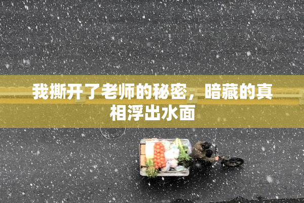 我撕开了老师的秘密，暗藏的真相浮出水面