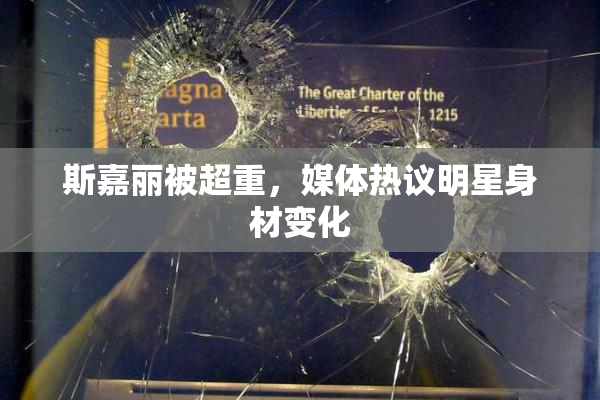 斯嘉丽被超重，媒体热议明星身材变化