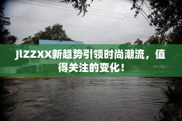 JlZZXX新趋势引领时尚潮流，值得关注的变化！
