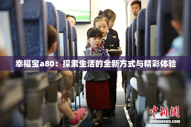 幸福宝a80：探索生活的全新方式与精彩体验