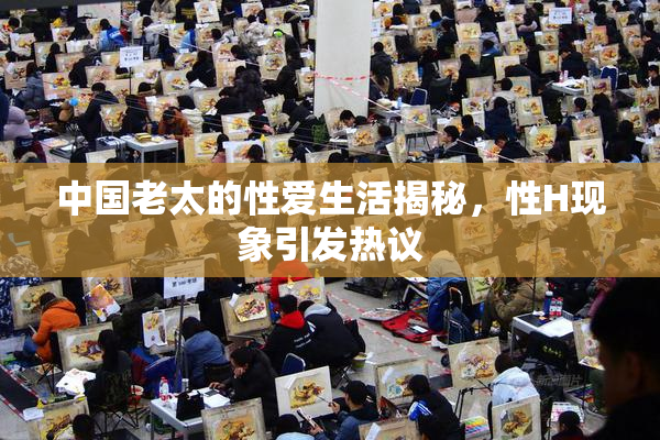中国老太的性爱生活揭秘，性H现象引发热议
