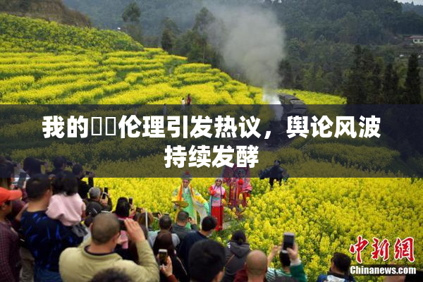 我的妺妺伦理引发热议，舆论风波持续发酵